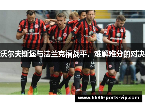 沃尔夫斯堡与法兰克福战平，难解难分的对决