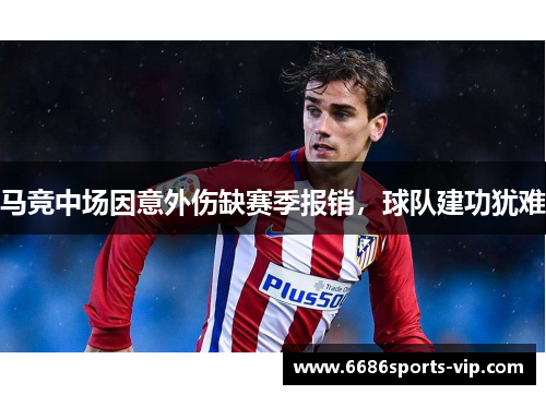 马竞中场因意外伤缺赛季报销，球队建功犹难