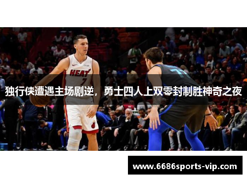 独行侠遭遇主场剧逆，勇士四人上双零封制胜神奇之夜