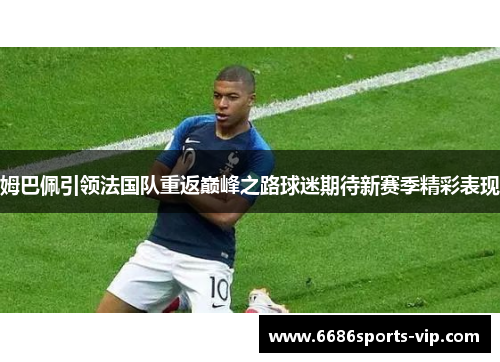 姆巴佩引领法国队重返巅峰之路球迷期待新赛季精彩表现