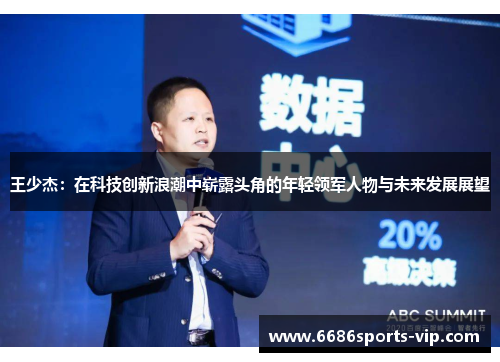王少杰：在科技创新浪潮中崭露头角的年轻领军人物与未来发展展望