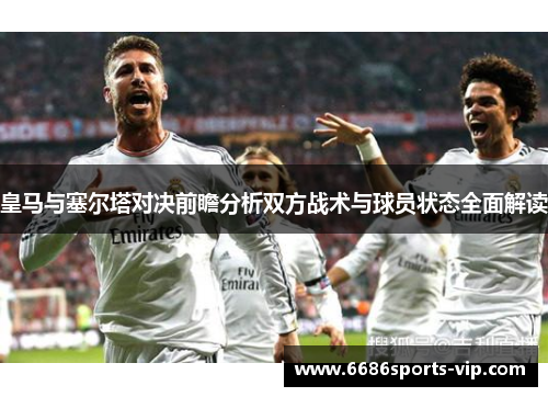 皇马与塞尔塔对决前瞻分析双方战术与球员状态全面解读